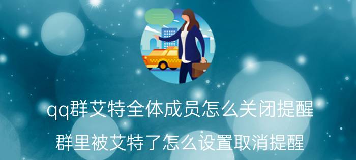 qq群艾特全体成员怎么关闭提醒 群里被艾特了怎么设置取消提醒？